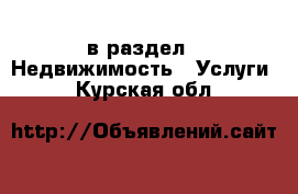  в раздел : Недвижимость » Услуги . Курская обл.